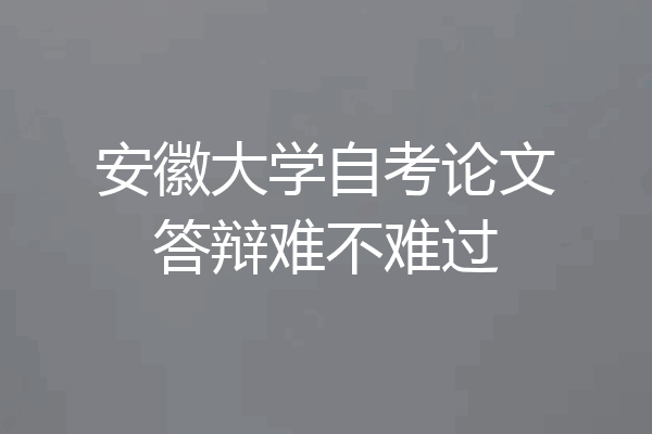 安徽大学自考论文答辩难不难过