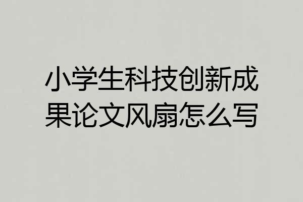 小学生科技创新成果论文风扇怎么写