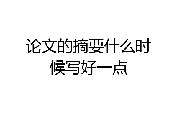 论文的摘要什么时候写好一点