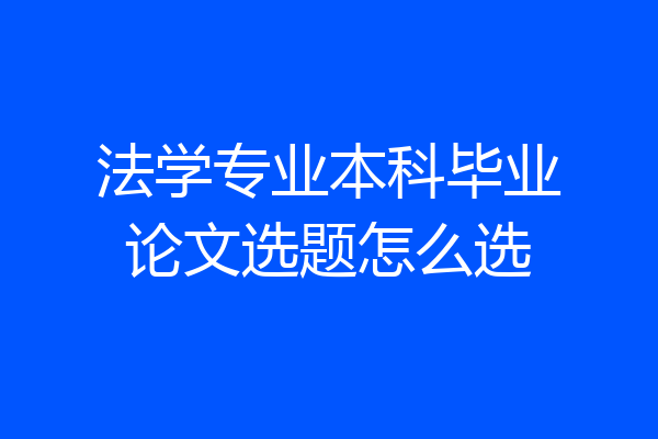法学专业本科毕业论文选题怎么选