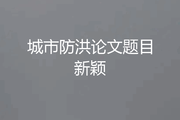 城市防洪论文题目新颖