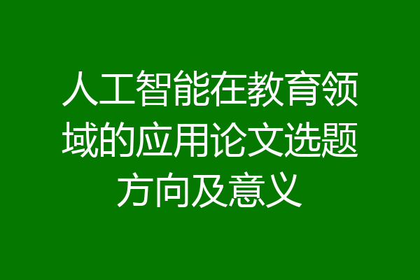 人工智能在教育领域的应用论文选题方向及意义