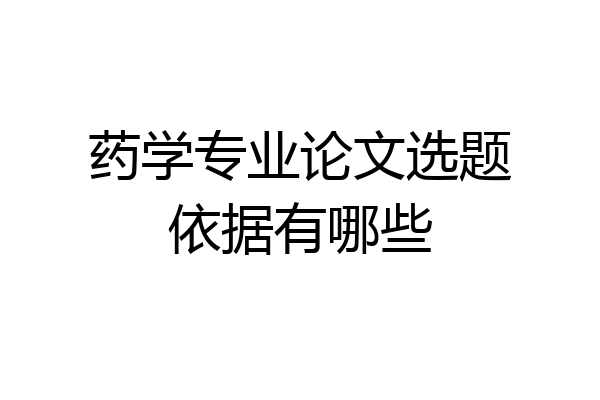 药学专业论文选题依据有哪些