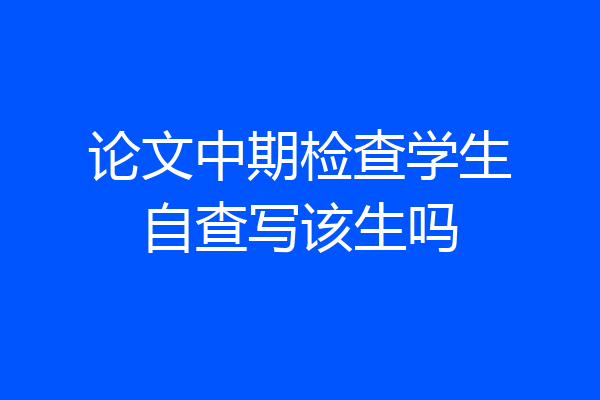 论文中期检查学生自查写该生吗