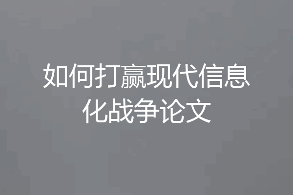 如何打赢现代信息化战争论文