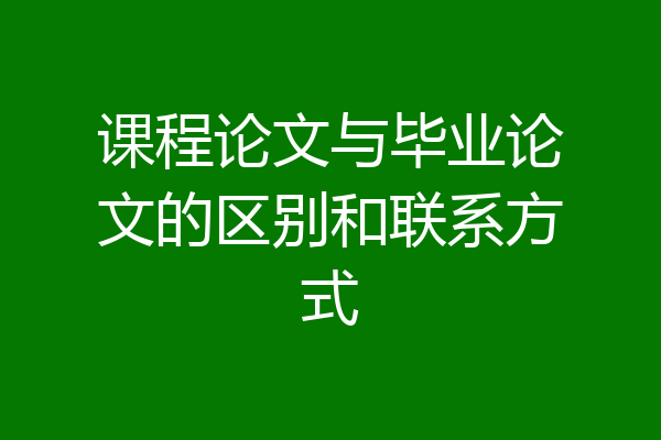课程论文与毕业论文的区别和联系方式