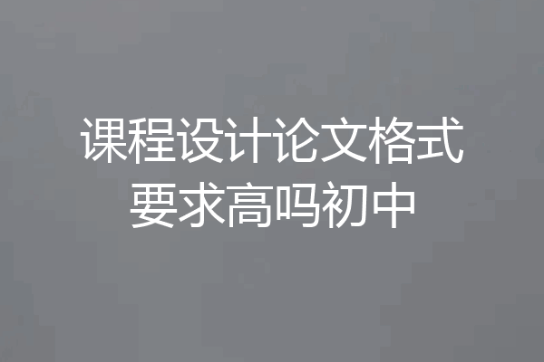 课程设计论文格式要求高吗初中