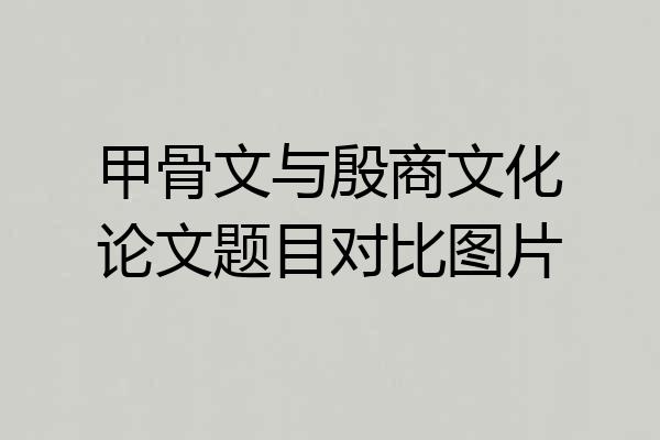 甲骨文与殷商文化论文题目对比图片