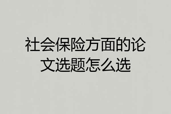 社会保险方面的论文选题怎么选