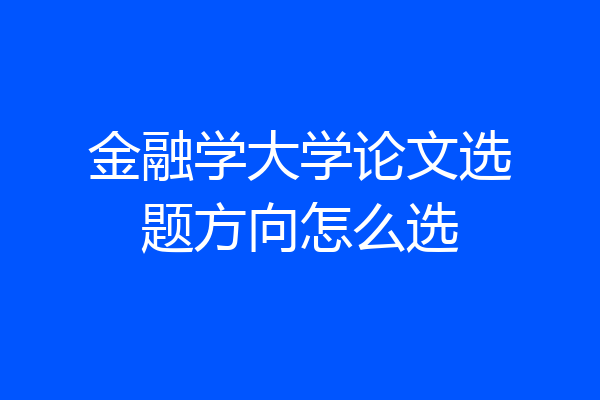金融学大学论文选题方向怎么选