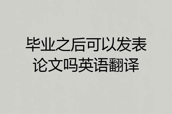 毕业之后可以发表论文吗英语翻译