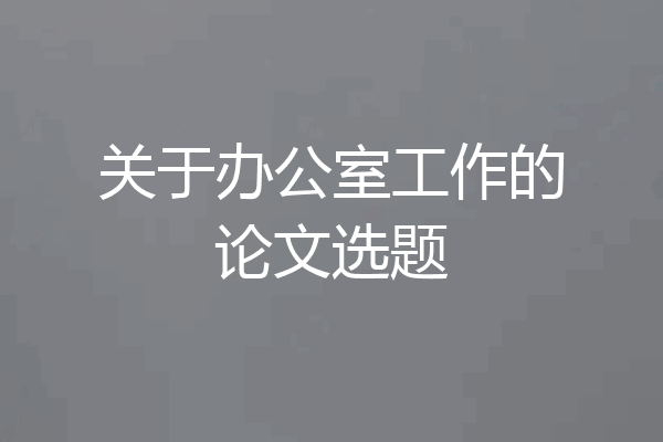 关于办公室工作的论文选题