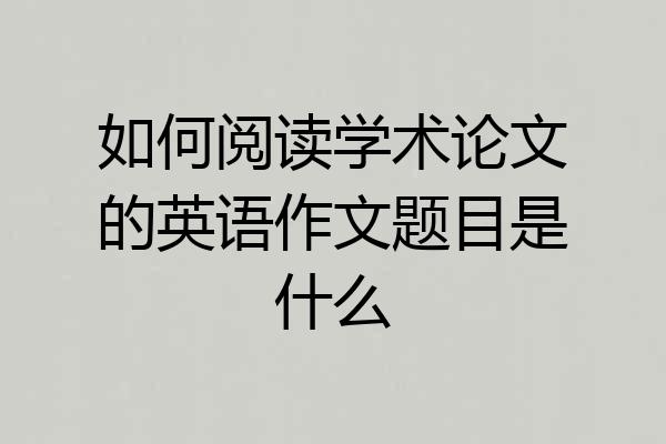 如何阅读学术论文的英语作文题目是什么