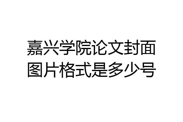 嘉兴学院论文封面图片格式是多少号