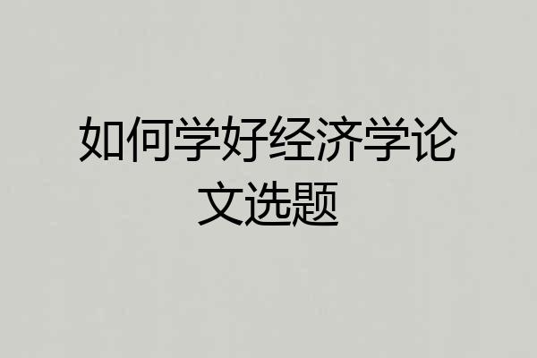 如何学好经济学论文选题