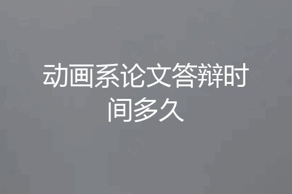 动画系论文答辩时间多久