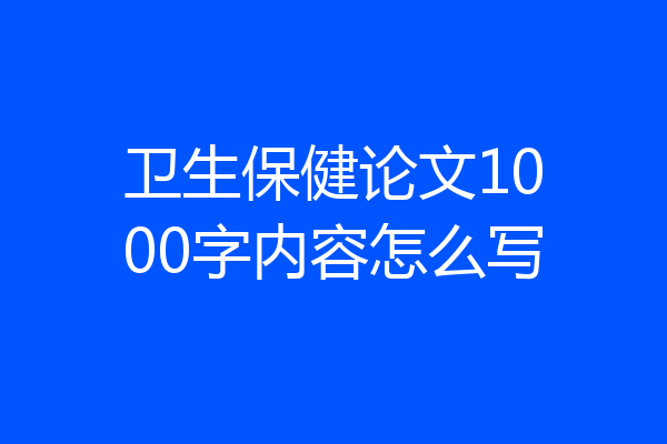 卫生保健论文1000字内容怎么写