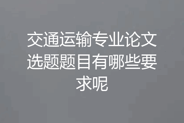 交通运输专业论文选题题目有哪些要求呢