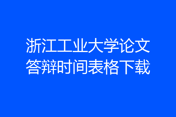 浙江工业大学论文答辩时间表格下载