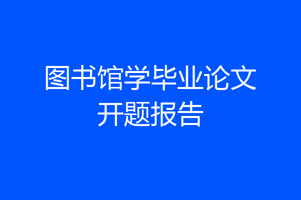 图书馆学毕业论文开题报告