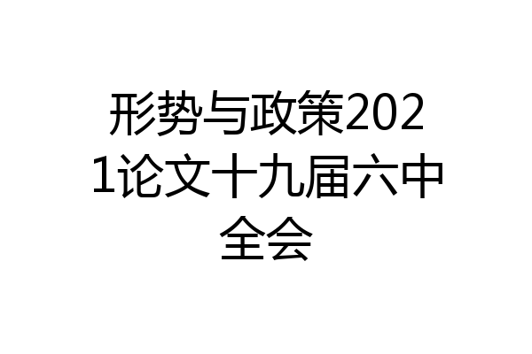 形势与政策2021论文十九届六中全会