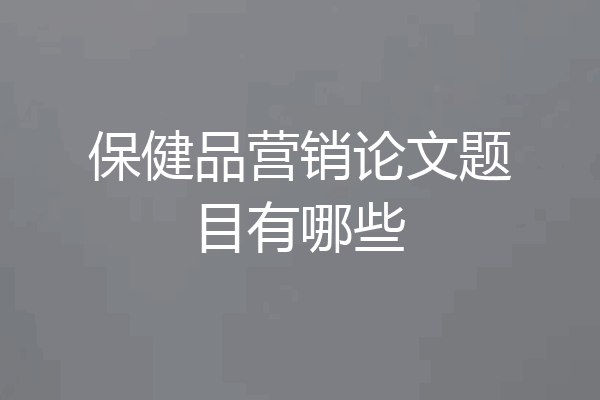 保健品营销论文题目有哪些