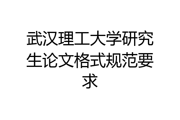 武汉理工大学研究生论文格式规范要求