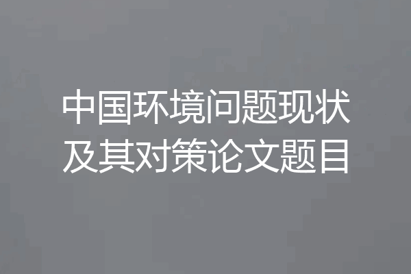 中国环境问题现状及其对策论文题目
