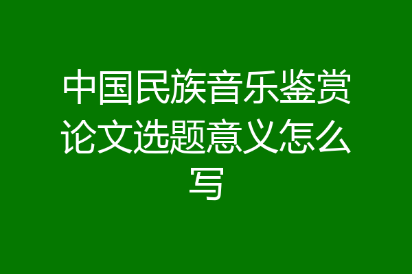 中国民族音乐鉴赏论文选题意义怎么写