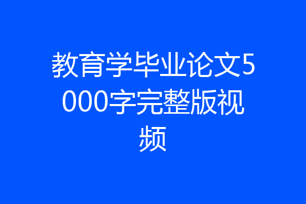 教育学毕业论文5000字完整版视频