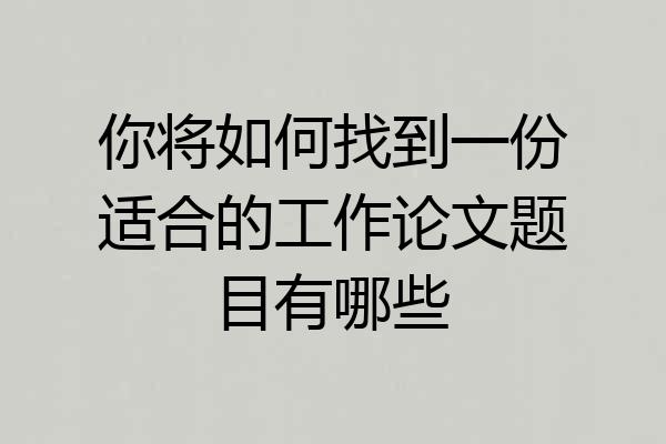 你将如何找到一份适合的工作论文题目有哪些