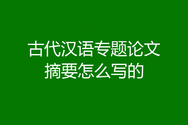 古代汉语专题论文摘要怎么写的