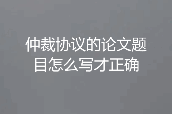 仲裁协议的论文题目怎么写才正确