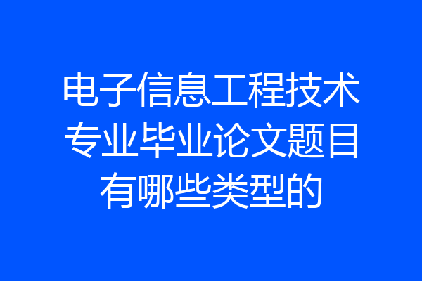 电子信息工程技术专业毕业论文题目有哪些类型的