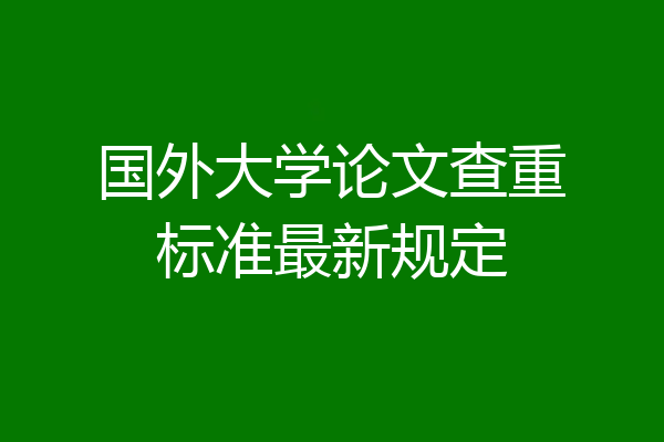 国外大学论文查重标准最新规定