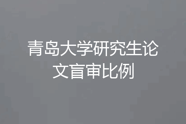 青岛大学研究生论文盲审比例
