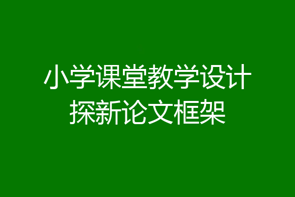 小学课堂教学设计探新论文框架