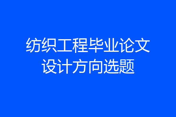 纺织工程毕业论文设计方向选题