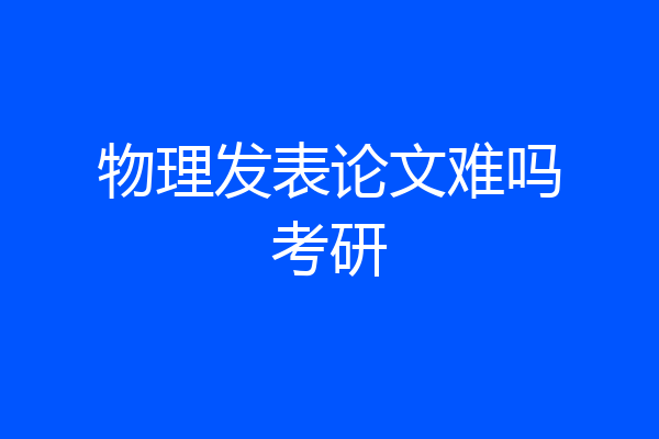 物理发表论文难吗考研