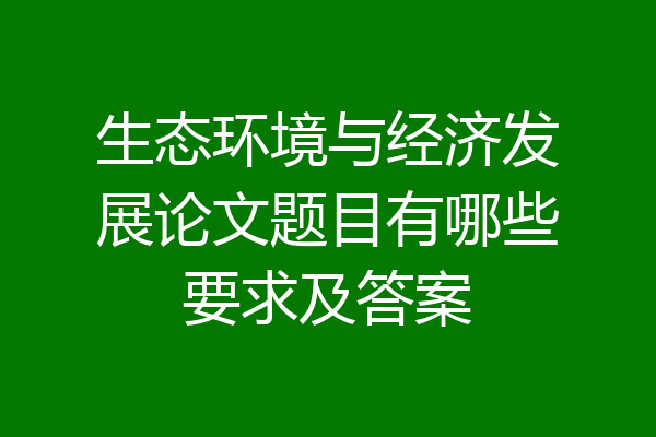 生态环境与经济发展论文题目有哪些要求及答案