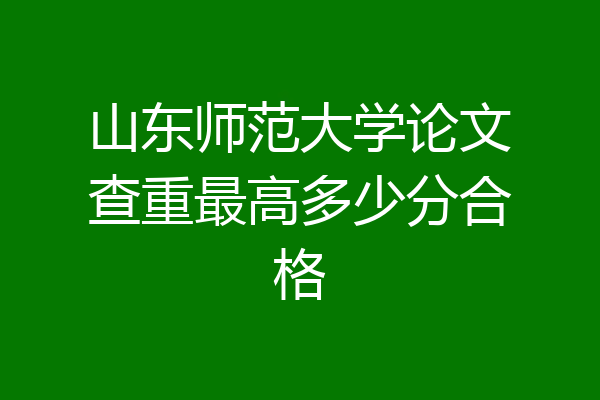 山东师范大学论文查重最高多少分合格