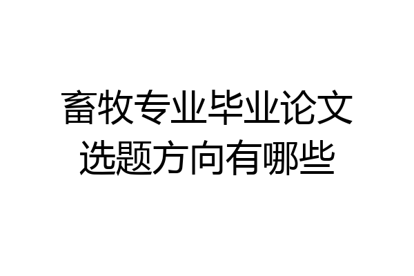 畜牧专业毕业论文选题方向有哪些