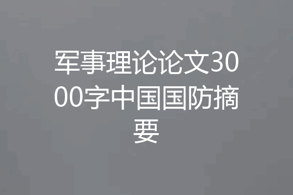 军事理论论文3000字中国国防摘要