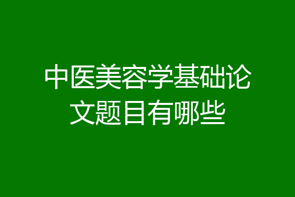 中医美容学基础论文题目有哪些