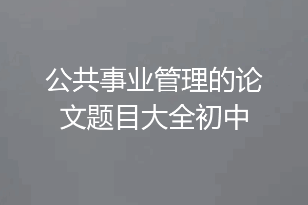公共事业管理的论文题目大全初中
