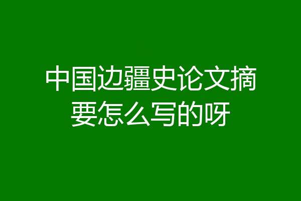 中国边疆史论文摘要怎么写的呀