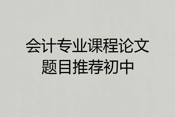 会计专业课程论文题目推荐初中