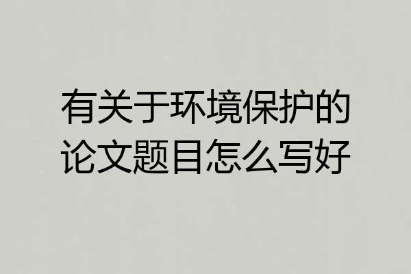有关于环境保护的论文题目怎么写好