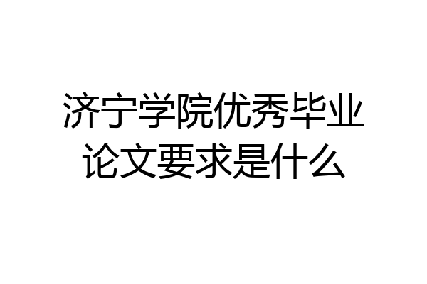 济宁学院优秀毕业论文要求是什么