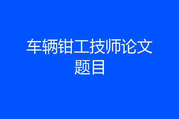 车辆钳工技师论文题目